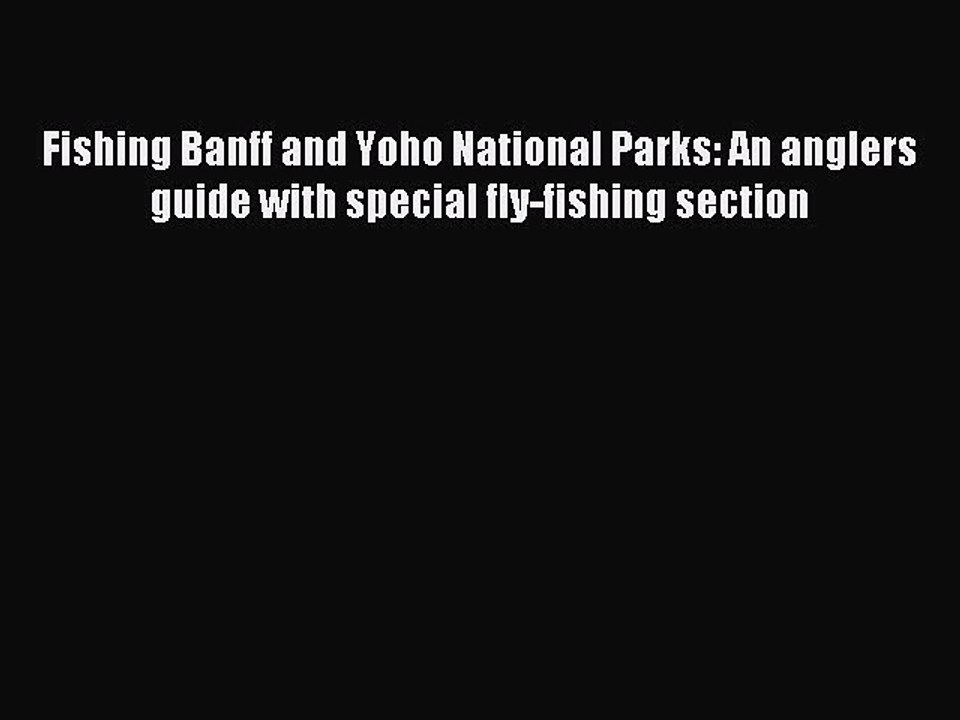 Read Fishing Banff and Yoho National Parks: An anglers guide with special fly-fishing section