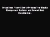 [Download PDF] You've Been Framed: How to Reframe Your Wealth Management Business and Renew