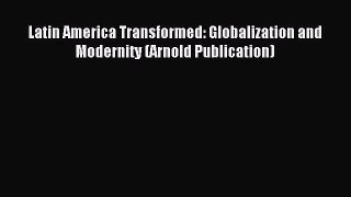 Read Latin America Transformed: Globalization and Modernity (Arnold Publication) Ebook Free