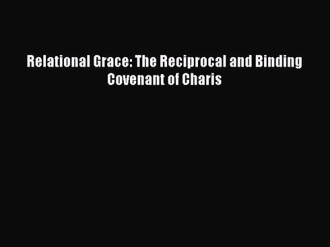 Ebook Relational Grace: The Reciprocal and Binding Covenant of Charis Read Full Ebook