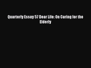 Download Quarterly Essay 57 Dear Life: On Caring for the Elderly Ebook Free