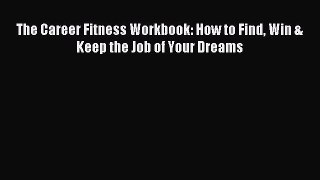 PDF The Career Fitness Workbook: How to Find Win & Keep the Job of Your Dreams Free Books
