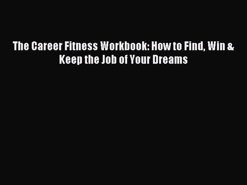PDF The Career Fitness Workbook: How to Find Win & Keep the Job of Your Dreams Free Books