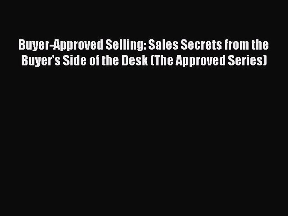 Download Buyer-Approved Selling: Sales Secrets from the Buyer's Side of the Desk (The Approved