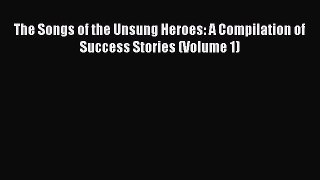 PDF The Songs of the Unsung Heroes: A Compilation of Success Stories (Volume 1)  Read Online
