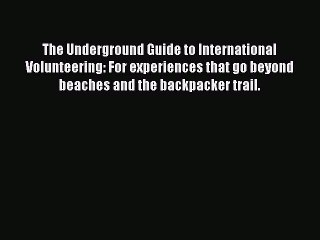 PDF The Underground Guide to International Volunteering: For experiences that go beyond beaches