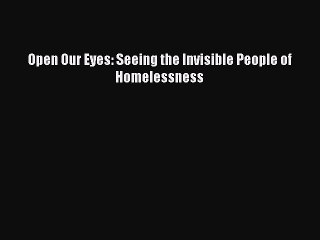 Download Open Our Eyes: Seeing the Invisible People of Homelessness  Read Online