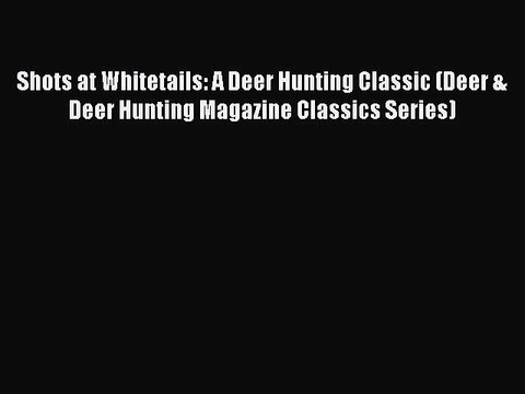 Read Shots at Whitetails: A Deer Hunting Classic (Deer & Deer Hunting Magazine Classics Series)