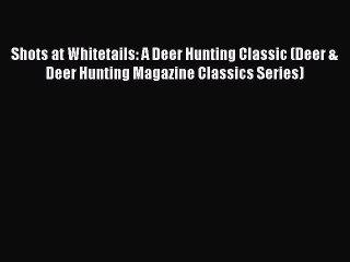 Read Shots at Whitetails: A Deer Hunting Classic (Deer & Deer Hunting Magazine Classics Series)