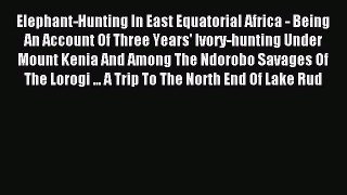 Read Elephant-Hunting In East Equatorial Africa - Being An Account Of Three Years' Ivory-hunting
