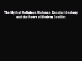 Download The Myth of Religious Violence: Secular Ideology and the Roots of Modern Conflict