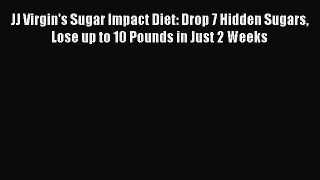 [Read book] JJ Virgin's Sugar Impact Diet: Drop 7 Hidden Sugars Lose up to 10 Pounds in Just