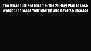 [Read book] The Micronutrient Miracle: The 28-Day Plan to Lose Weight Increase Your Energy