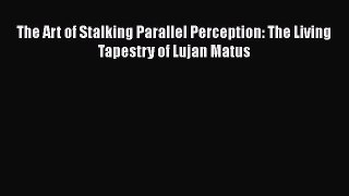 [Read book] The Art of Stalking Parallel Perception: The Living Tapestry of Lujan Matus [PDF]