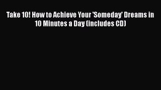 [Read book] Take 10! How to Achieve Your 'Someday' Dreams in 10 Minutes a Day (includes CD)