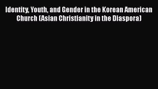 Book Identity Youth and Gender in the Korean American Church (Asian Christianity in the Diaspora)