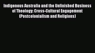 Ebook Indigenous Australia and the Unfinished Business of Theology: Cross-Cultural Engagement