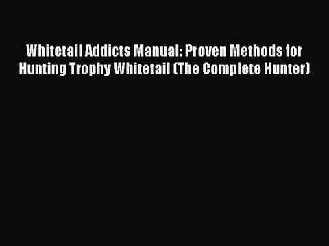 Read Whitetail Addicts Manual: Proven Methods for Hunting Trophy Whitetail (The Complete Hunter)