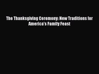 Read The Thanksgiving Ceremony: New Traditions for America's Family Feast Ebook Free