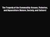 Read The Tragedy of the Commodity: Oceans Fisheries and Aquaculture (Nature Society and Culture)
