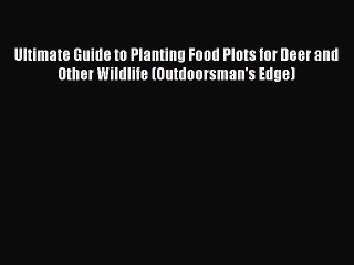 Read Ultimate Guide to Planting Food Plots for Deer and Other Wildlife (Outdoorsman's Edge)