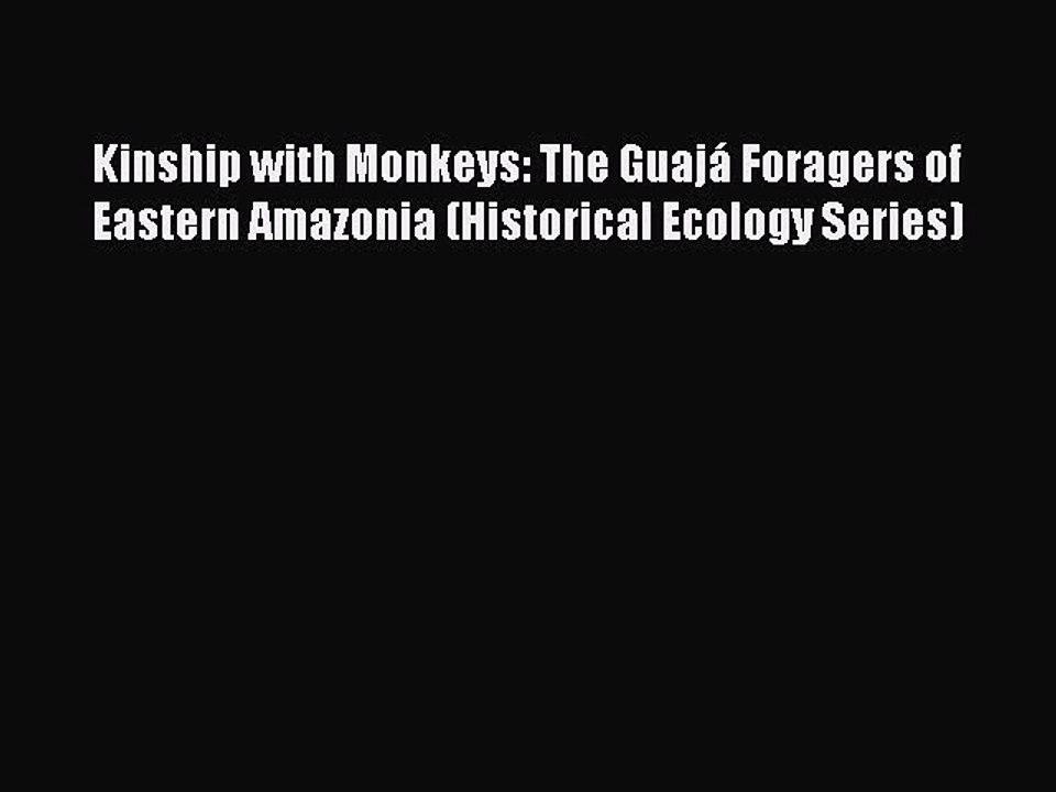 Read Kinship with Monkeys: The Guajá Foragers of Eastern Amazonia (Historical Ecology Series)