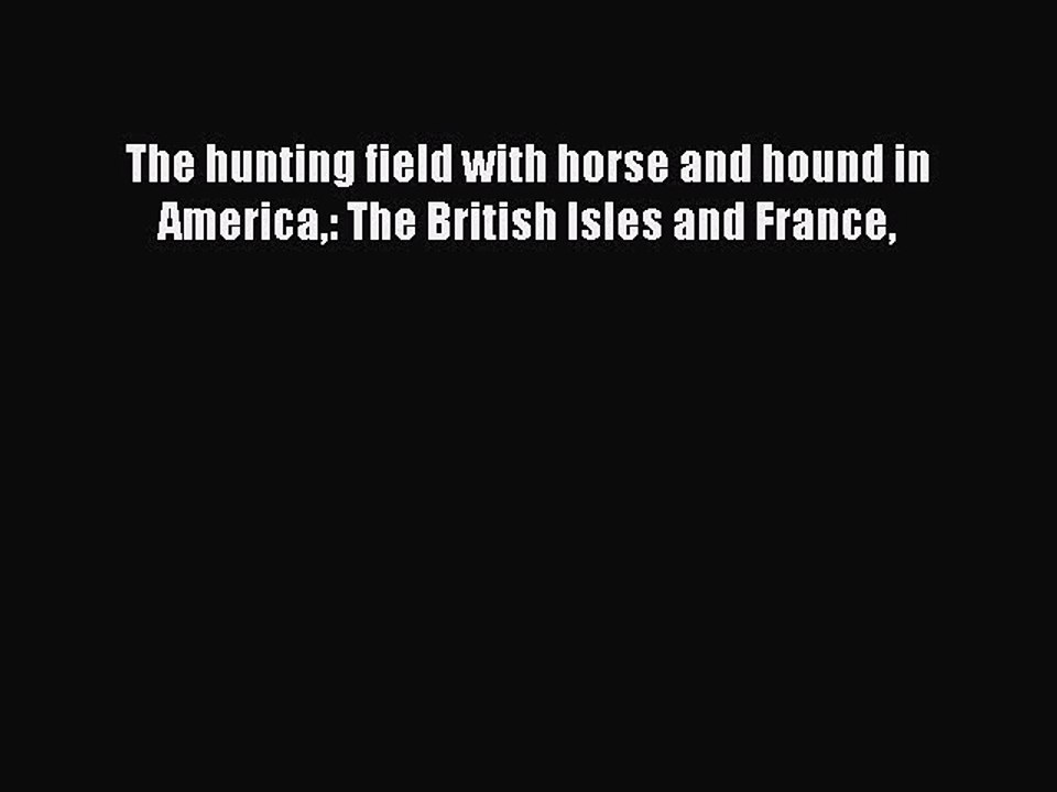 Read The hunting field with horse and hound in America: The British Isles and France Ebook