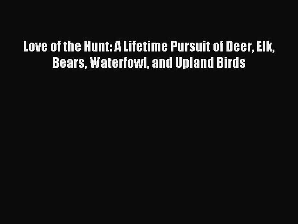 Read Love of the Hunt: A Lifetime Pursuit of Deer Elk Bears Waterfowl and Upland Birds PDF