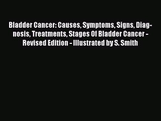 Download Video: [Read book] Bladder Cancer: Causes Symptoms Signs Diag-nosis Treatments Stages Of Bladder Cancer