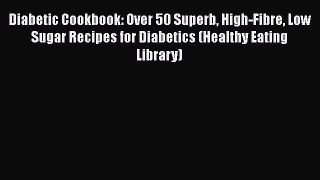[Read book] Diabetic Cookbook: Over 50 Superb High-Fibre Low Sugar Recipes for Diabetics (Healthy