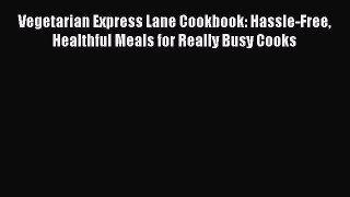 [Read book] Vegetarian Express Lane Cookbook: Hassle-Free Healthful Meals for Really Busy Cooks