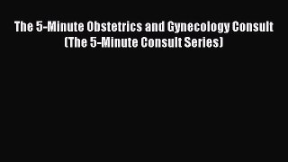 Read The 5-Minute Obstetrics and Gynecology Consult (The 5-Minute Consult Series) PDF Free