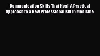 Read Communication Skills That Heal: A Practical Approach to a New Professionalism in Medicine