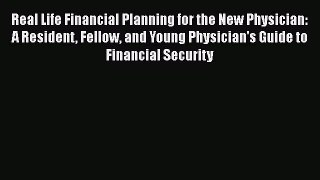 Read Real Life Financial Planning for the New Physician: A Resident Fellow and Young Physician's