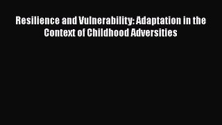 [Read book] Resilience and Vulnerability: Adaptation in the Context of Childhood Adversities