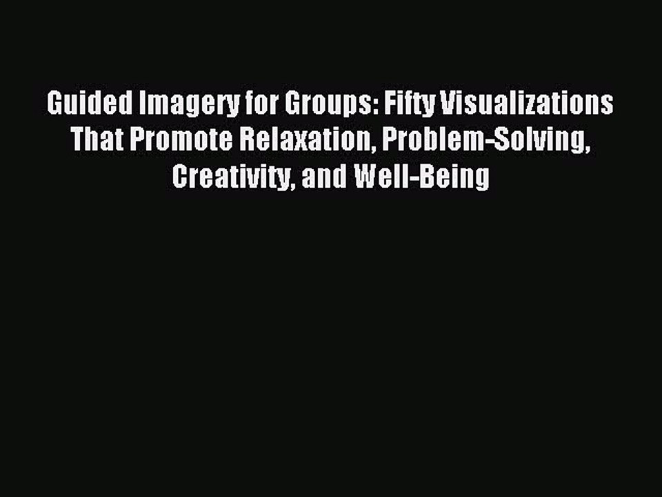 [Download PDF] Guided Imagery for Groups: Fifty Visualizations That Promote Relaxation Problem-Solving