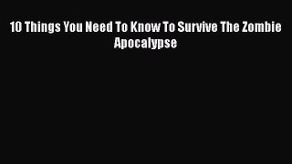 Download 10 Things You Need To Know To Survive The Zombie Apocalypse  Read Online