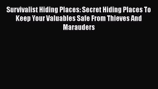Download Survivalist Hiding Places: Secret Hiding Places To Keep Your Valuables Safe From Thieves
