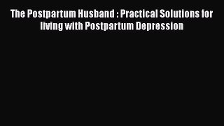 [Read book] The Postpartum Husband : Practical Solutions for living with Postpartum Depression