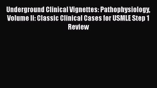 Read Underground Clinical Vignettes: Pathophysiology Volume Ii: Classic Clinical Cases for