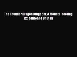 Download The Thunder Dragon Kingdom: A Mountaineering Expedition to Bhutan Ebook Online