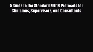 [Read book] A Guide to the Standard EMDR Protocols for Clinicians Supervisors and Consultants