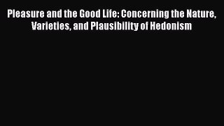 [Read book] Pleasure and the Good Life: Concerning the Nature Varieties and Plausibility of