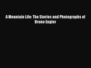Download A Mountain Life: The Stories and Photographs of Bruno Engler PDF Free