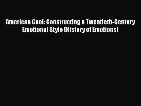 [Read book] American Cool: Constructing a Twentieth-Century Emotional Style (History of Emotions)