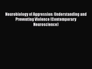 [Read book] Neurobiology of Aggression: Understanding and Preventing Violence (Contemporary