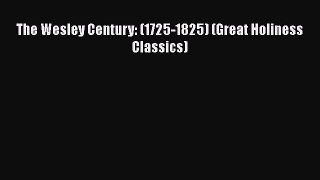 Ebook The Wesley Century: (1725-1825) (Great Holiness Classics) Read Full Ebook