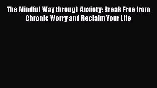 [Read book] The Mindful Way through Anxiety: Break Free from Chronic Worry and Reclaim Your