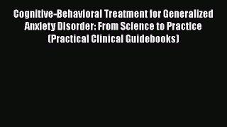 [Read book] Cognitive-Behavioral Treatment for Generalized Anxiety Disorder: From Science to