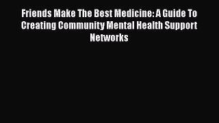 [Read book] Friends Make The Best Medicine: A Guide To Creating Community Mental Health Support